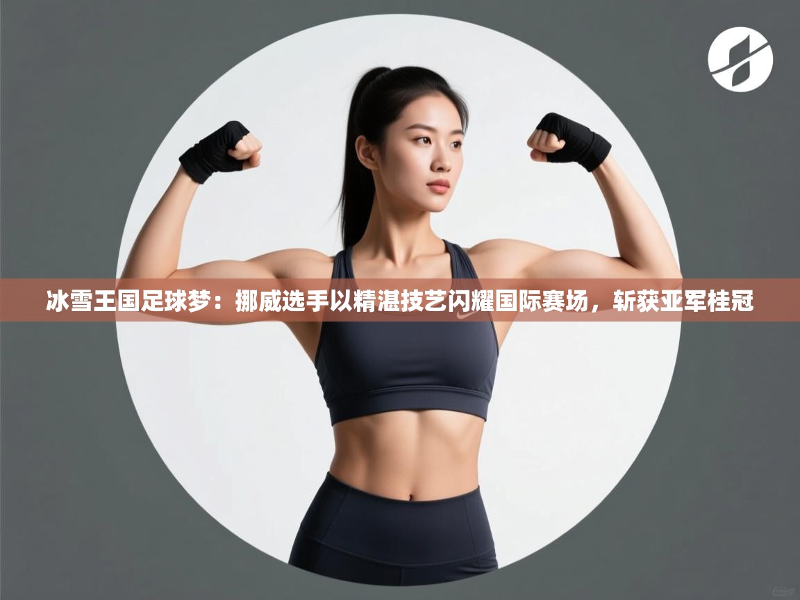 冰雪王国足球梦：挪威选手以精湛技艺闪耀国际赛场，斩获亚军桂冠  第1张