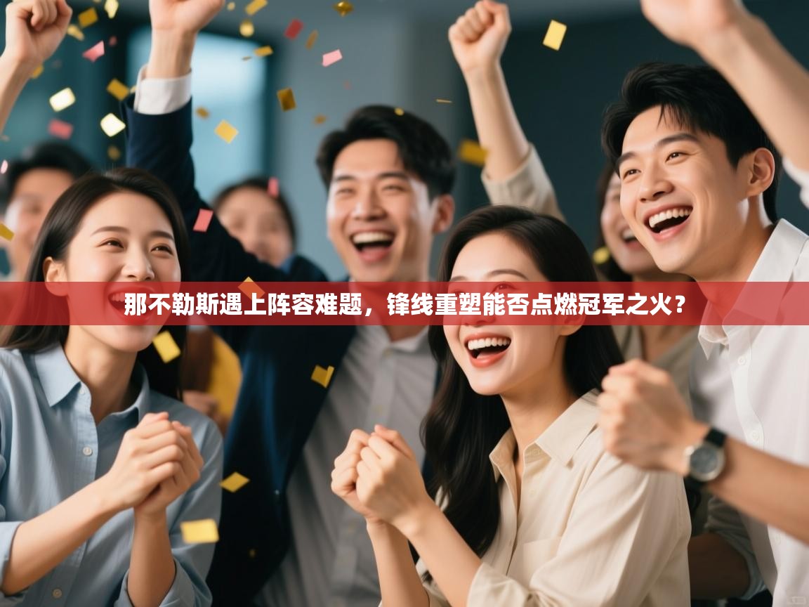 那不勒斯遇上阵容难题，锋线重塑能否点燃冠军之火？  第1张