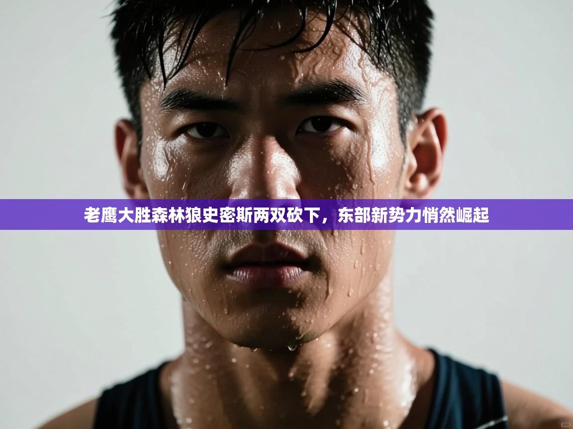 老鹰大胜森林狼史密斯两双砍下,东部新势力悄然崛起 第1张