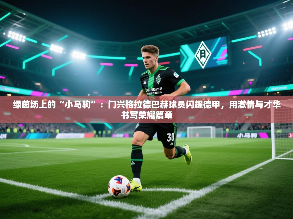 绿茵场上的“小马驹”：门兴格拉德巴赫球员闪耀德甲，用激情与才华书写荣耀篇章  第1张