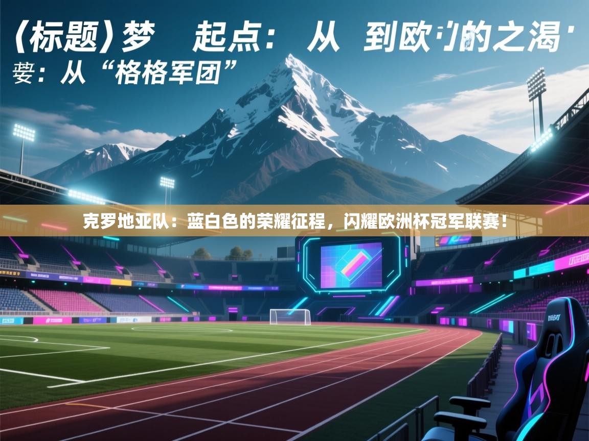 克罗地亚队：蓝白色的荣耀征程，闪耀欧洲杯冠军联赛！  第2张