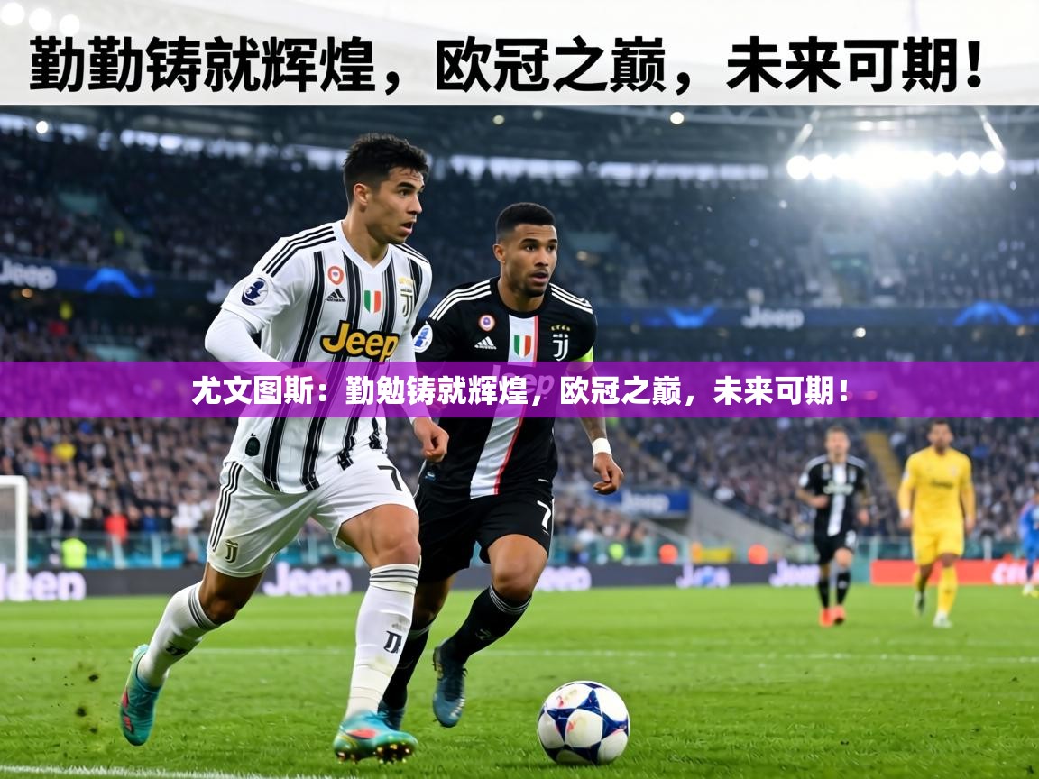 尤文图斯：勤勉铸就辉煌，欧冠之巅，未来可期！  第1张